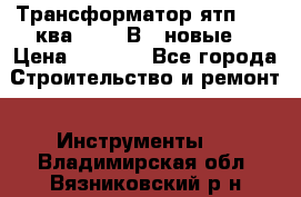 Трансформатор ятп 0, 25ква 220/36В. (новые) › Цена ­ 1 100 - Все города Строительство и ремонт » Инструменты   . Владимирская обл.,Вязниковский р-н